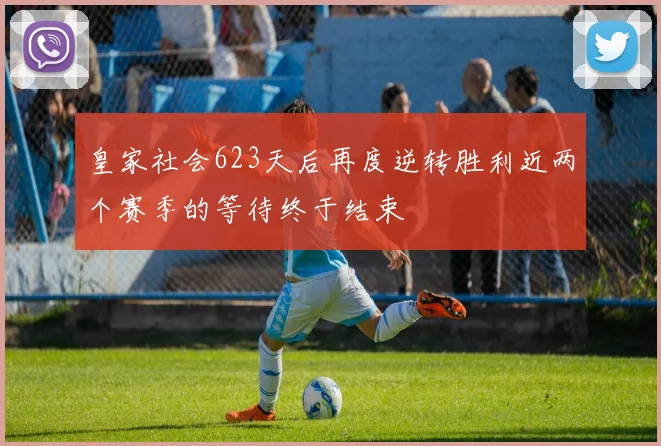 皇家社会623天后再度逆转胜利近两个赛季的等待终于结束