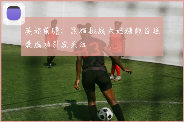 英超前瞻：黑猫挑战太妃糖能否逆袭成功引发关注
