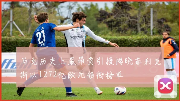 马竞历史上最昂贵引援揭晓菲利克斯以1272亿欧元领衔榜单