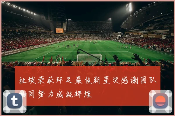 杜埃荣获环足最佳新星奖感谢团队共同努力成就辉煌
