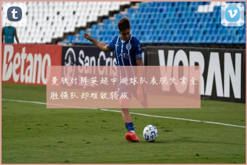 曼联对阵英超中游球队表现失常全胜强队却难敌弱旅