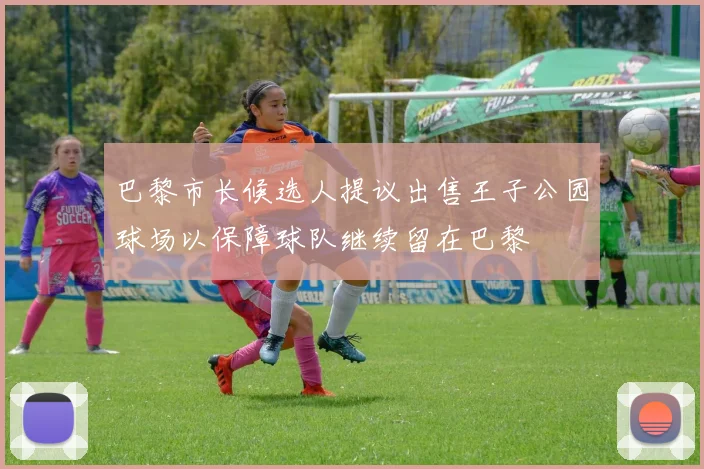 巴黎市长候选人提议出售王子公园球场以保障球队继续留在巴黎