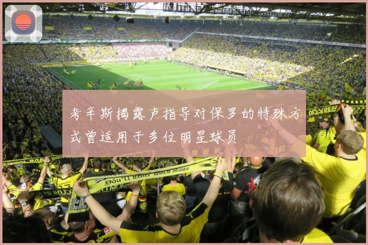 考辛斯揭露卢指导对保罗的特殊方式曾适用于多位明星球员