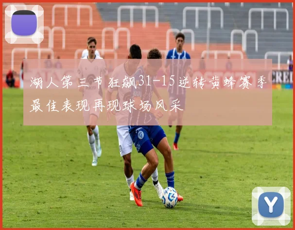 湖人第三节狂飙31-15逆转黄蜂赛季最佳表现再现球场风采