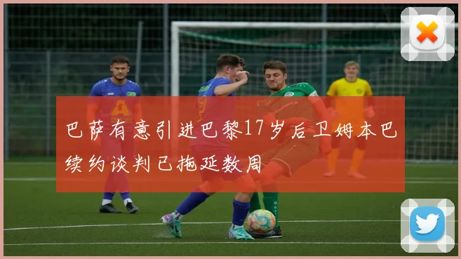 巴萨有意引进巴黎17岁后卫姆本巴续约谈判已拖延数周