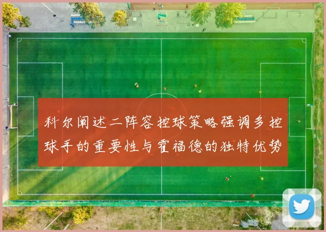 科尔阐述二阵容控球策略强调多控球手的重要性与霍福德的独特优势