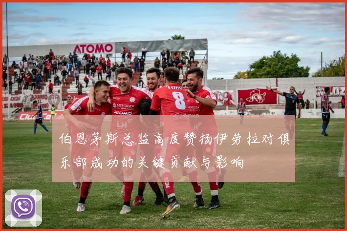 伯恩茅斯总监高度赞扬伊劳拉对俱乐部成功的关键贡献与影响