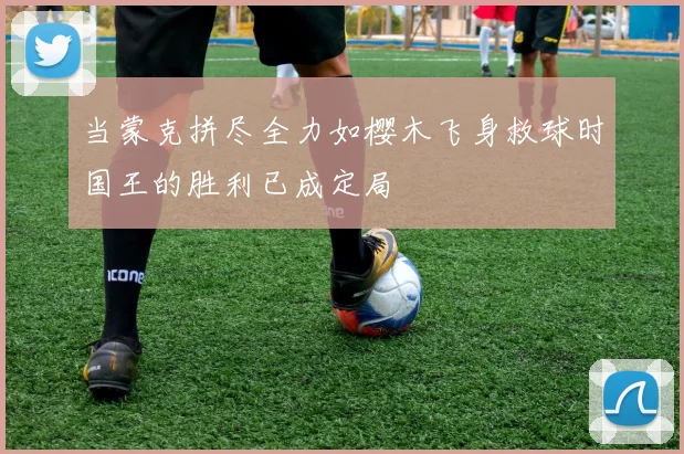 当蒙克拼尽全力如樱木飞身救球时国王的胜利已成定局