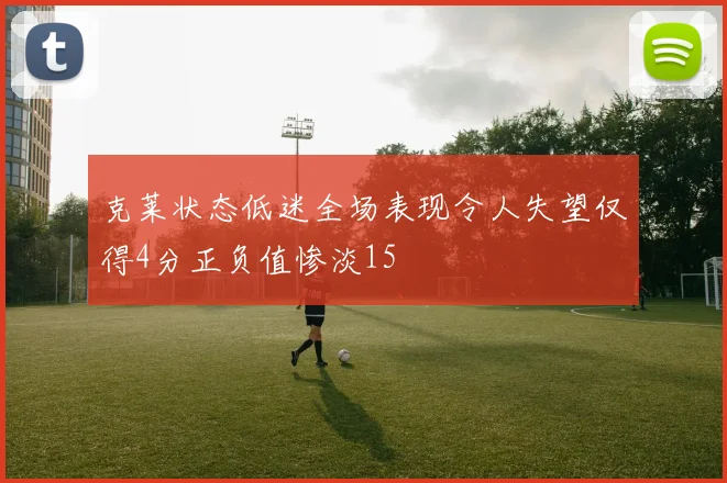 克莱状态低迷全场表现令人失望仅得4分正负值惨淡15