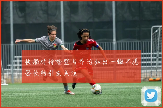 快船对待哈登与乔治如出一辙不愿签长约引发关注