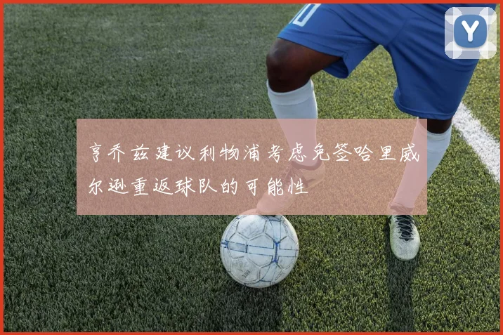 亨乔兹建议利物浦考虑免签哈里威尔逊重返球队的可能性