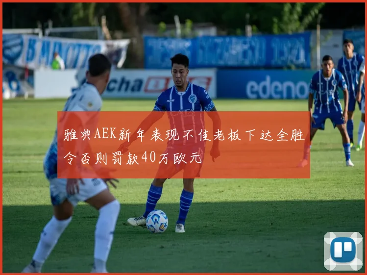 雅典AEK新年表现不佳老板下达全胜令否则罚款40万欧元