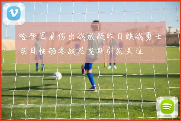 哈登因肩伤出战成疑昨日缺战勇士明日快船客战尼克斯引发关注