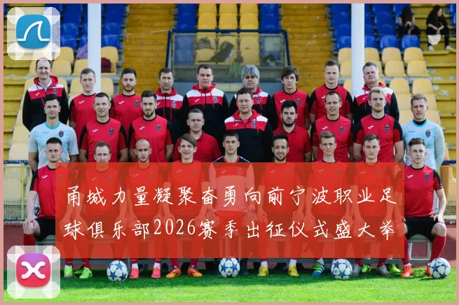 甬城力量凝聚奋勇向前宁波职业足球俱乐部2026赛季出征仪式盛大举行